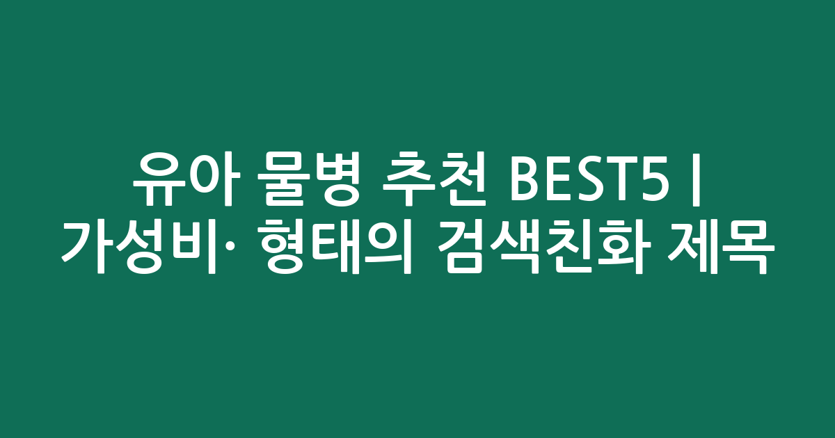 유아 물병 추천 BEST5 | 가성비·인기 비교 형태의 검색친화 제목