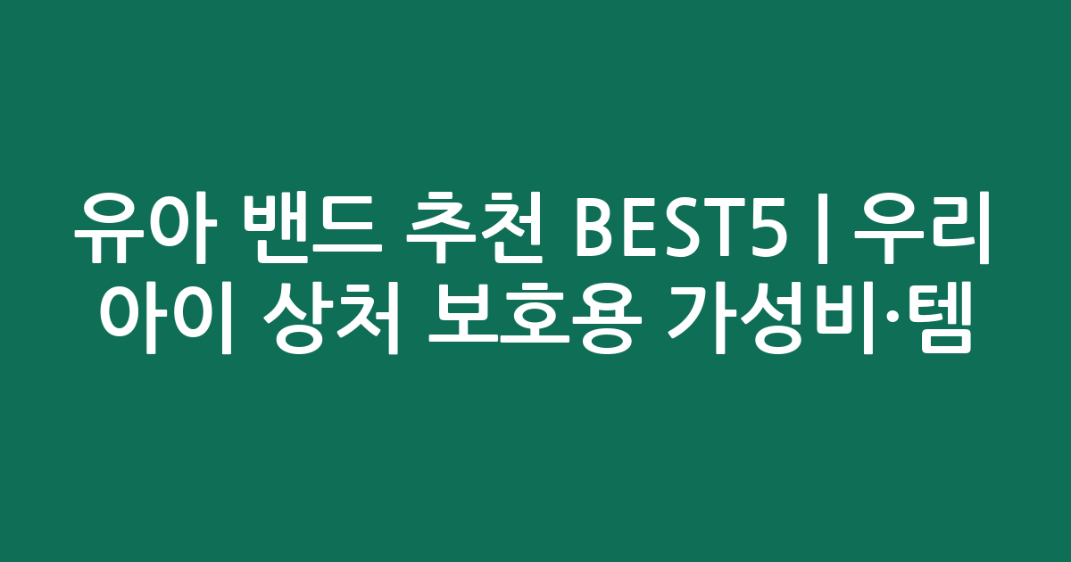 유아 밴드 추천 BEST5 | 우리 아이 상처 보호용 가성비·인기템 비교