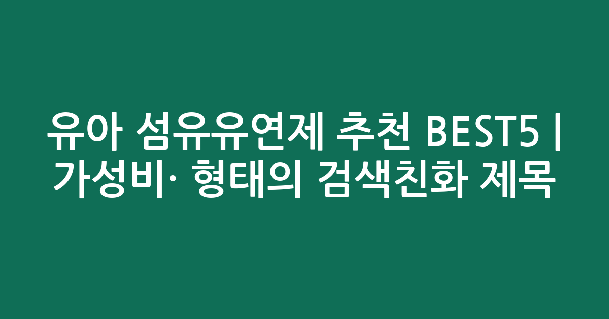 유아 섬유유연제 추천 BEST5 | 가성비·인기 비교 형태의 검색친화 제목