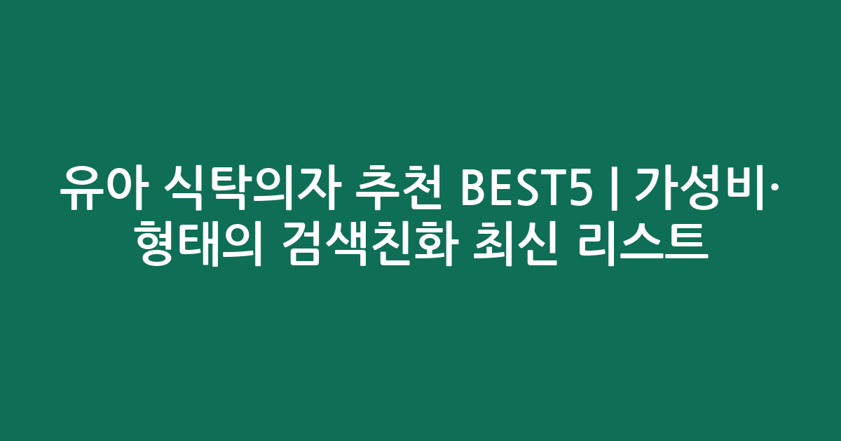 유아 식탁의자 추천 BEST5 | 가성비·인기 비교 형태의 검색친화 최신 리스트