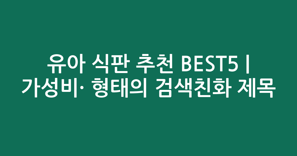 유아 식판 추천 BEST5 | 가성비·인기 비교 형태의 검색친화 제목