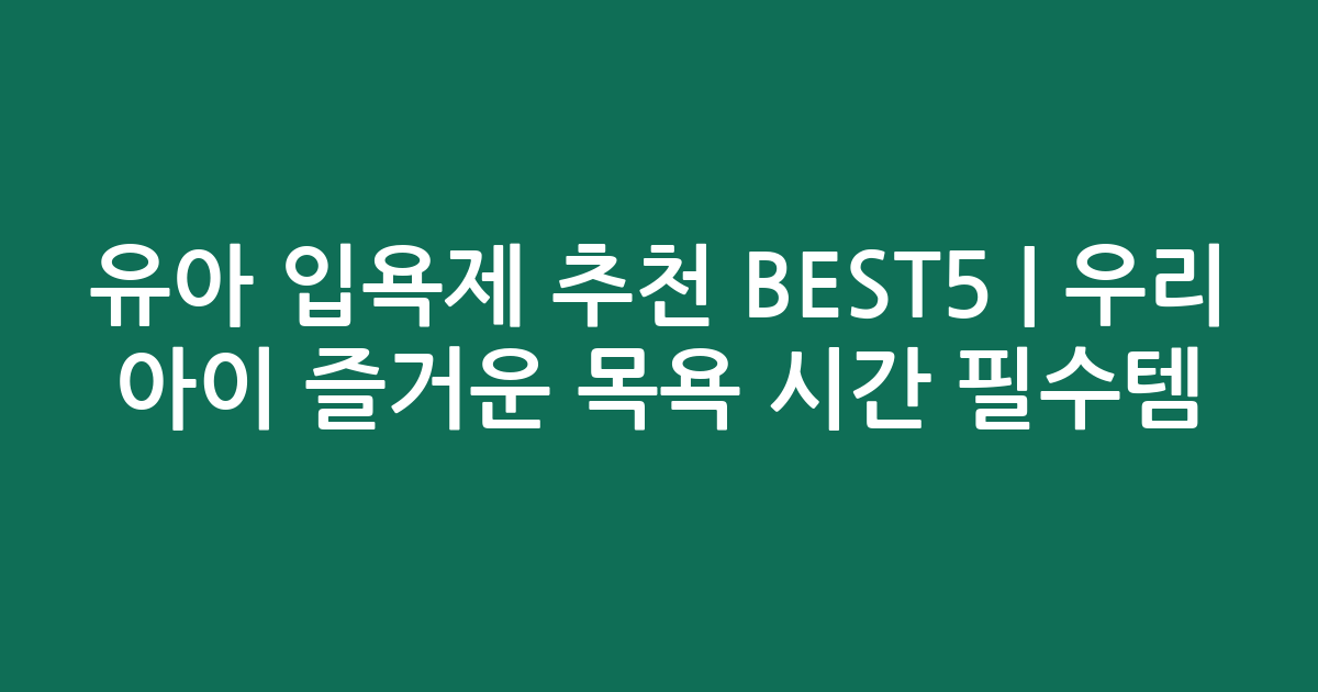 유아 입욕제 추천 BEST5 | 우리 아이 즐거운 목욕 시간 필수템 비교