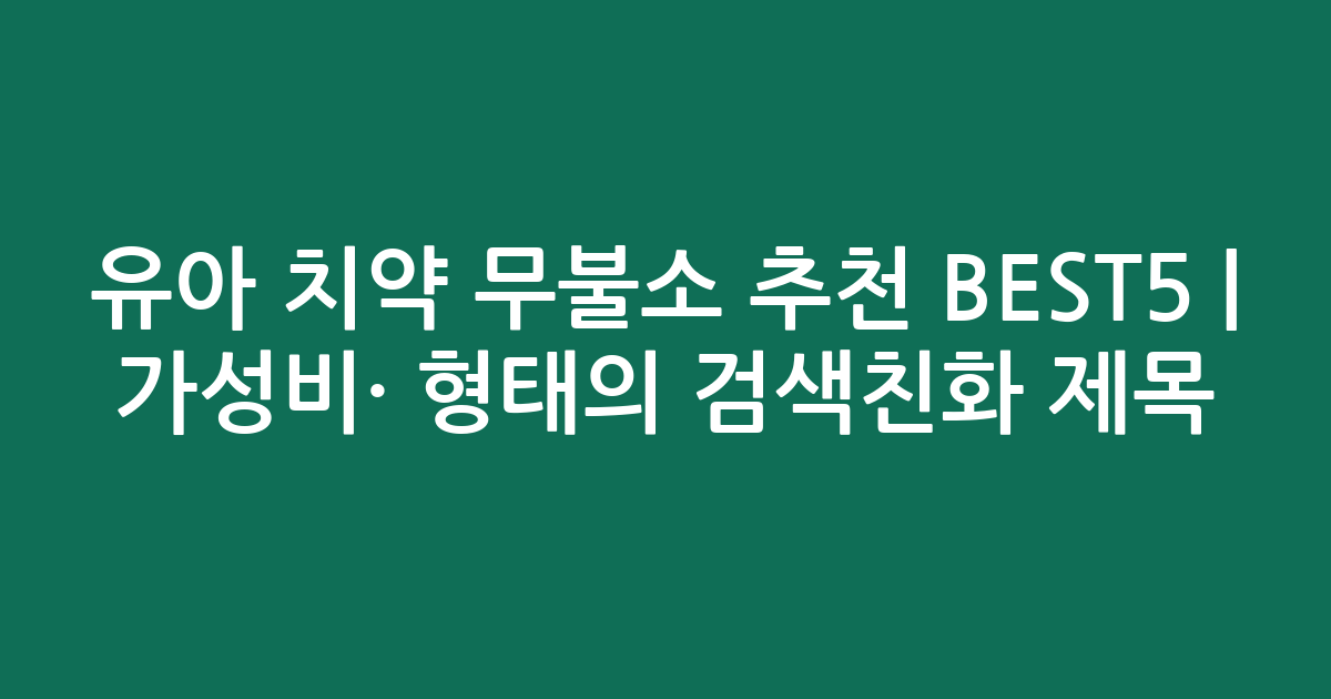 유아 치약 무불소 추천 BEST5 | 가성비·인기 비교 형태의 검색친화 제목