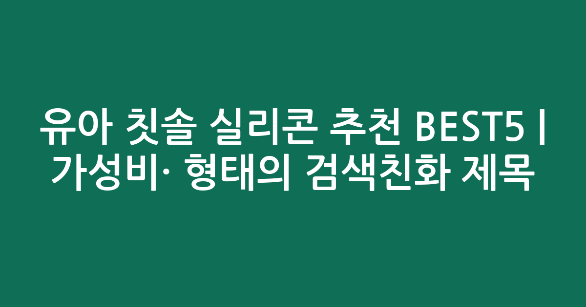 유아 칫솔 실리콘 추천 BEST5 | 가성비·인기 비교 형태의 검색친화 제목