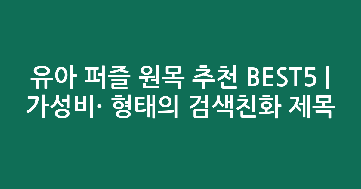 유아 퍼즐 원목 추천 BEST5 | 가성비·인기 비교 형태의 검색친화 제목