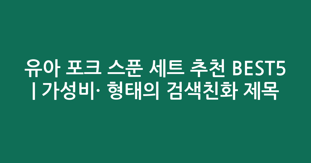 유아 포크 스푼 세트 추천 BEST5 | 가성비·인기 비교 형태의 검색친화 제목