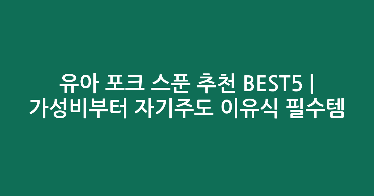 유아 포크 스푼 추천 BEST5 | 가성비부터 자기주도 이유식 필수템 비교