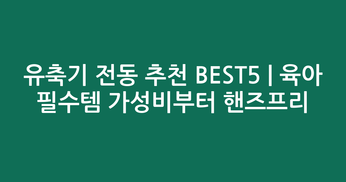 유축기 전동 추천 BEST5 | 육아 필수템 가성비부터 핸즈프리 비교