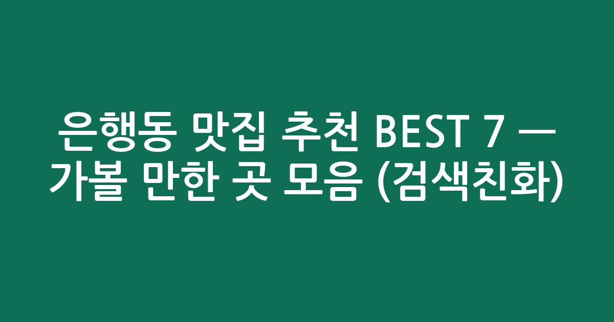 은행동 맛집 추천 BEST 7 — 가볼 만한 곳 모음 (검색친화)