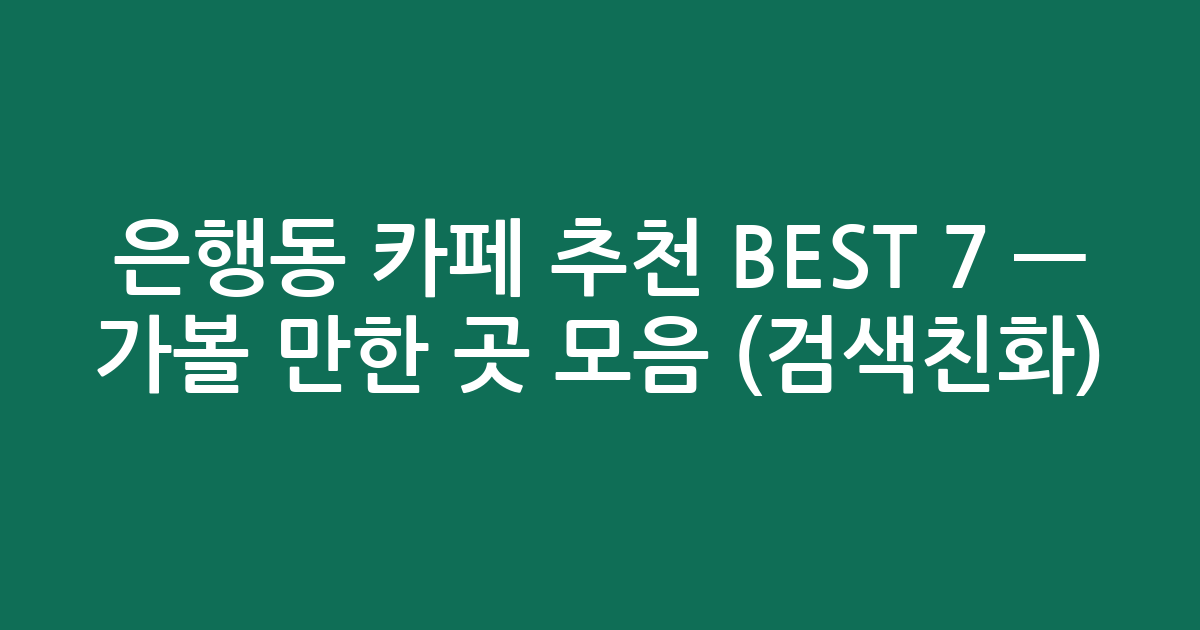 은행동 카페 추천 BEST 7 — 가볼 만한 곳 모음 (검색친화)