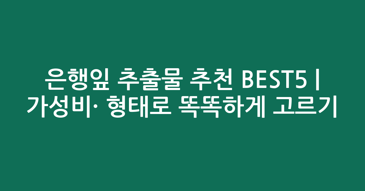 은행잎 추출물 추천 BEST5 | 가성비·인기 비교 형태로 똑똑하게 고르기