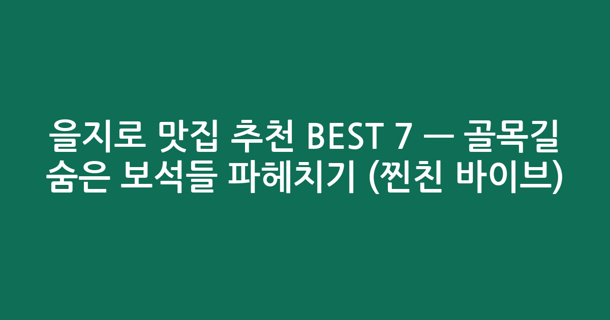 을지로 맛집 추천 BEST 7 — 골목길 숨은 보석들 파헤치기 (찐친 바이브)