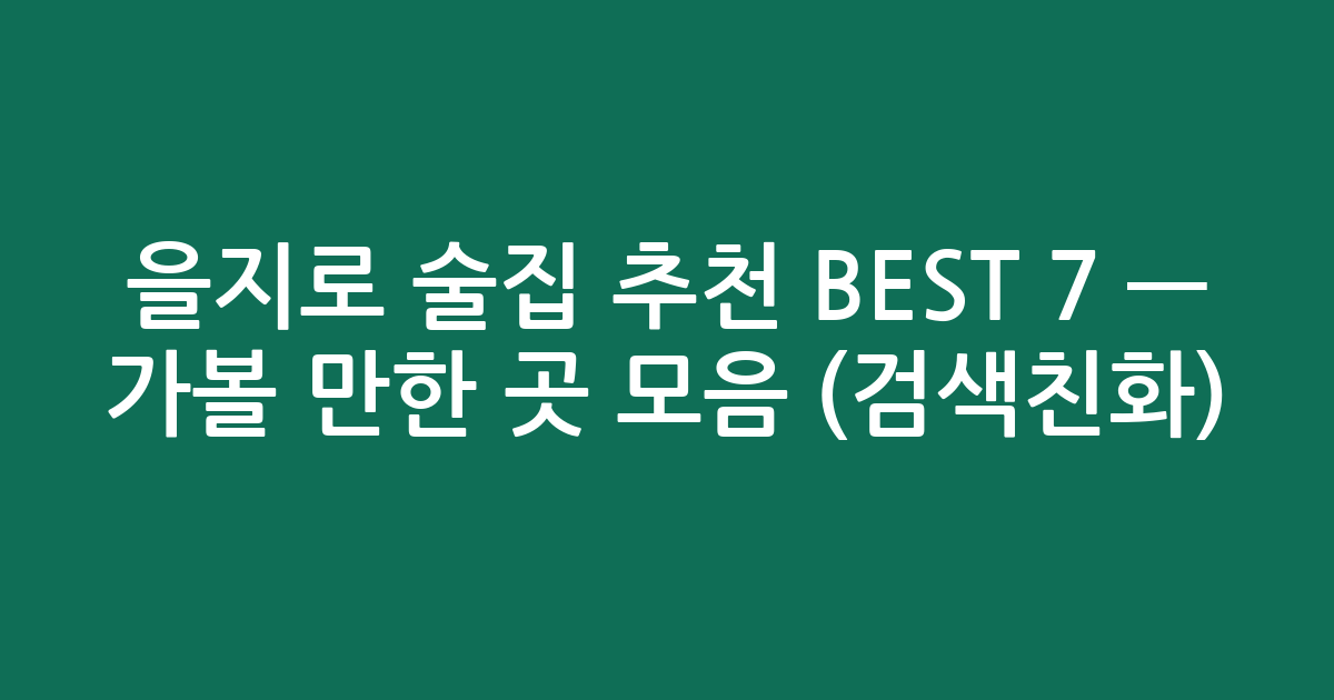 을지로 술집 추천 BEST 7 — 가볼 만한 곳 모음 (검색친화)