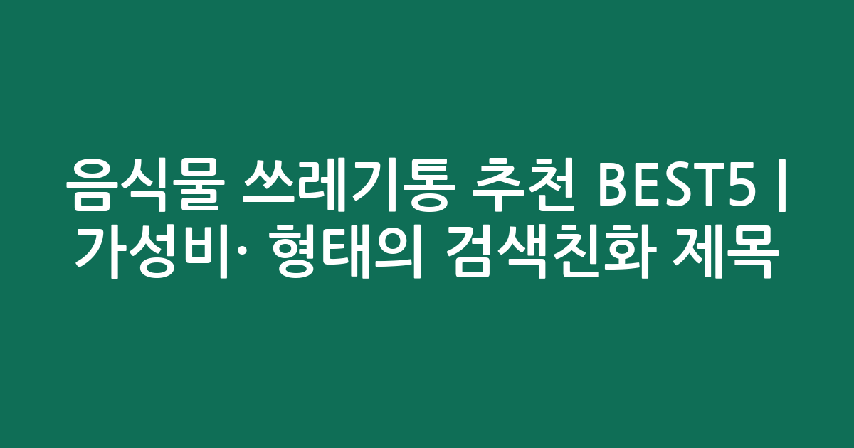 음식물 쓰레기통 추천 BEST5 | 가성비·인기 비교 형태의 검색친화 제목