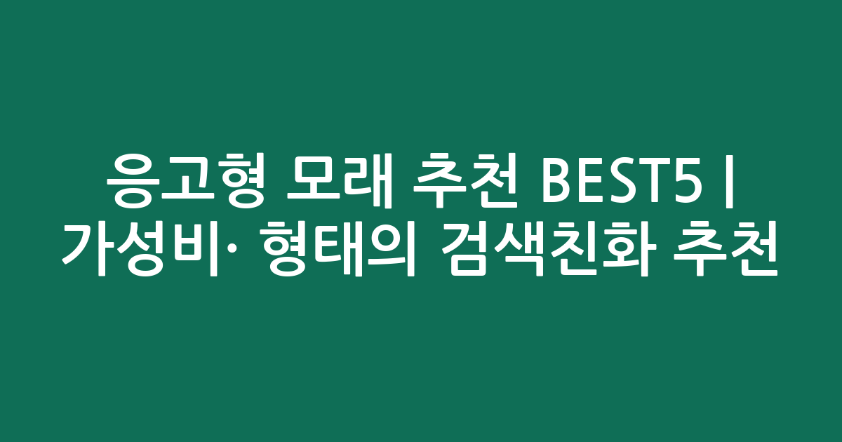 응고형 모래 추천 BEST5 | 가성비·인기 비교 형태의 검색친화 추천
