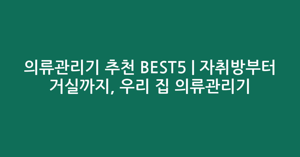의류관리기 추천 BEST5 | 자취방부터 거실까지, 우리 집 의류관리기 비교