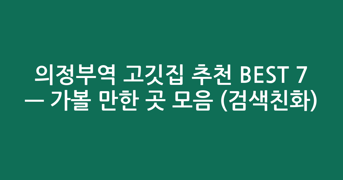 의정부역 고깃집 추천 BEST 7 — 가볼 만한 곳 모음 (검색친화)