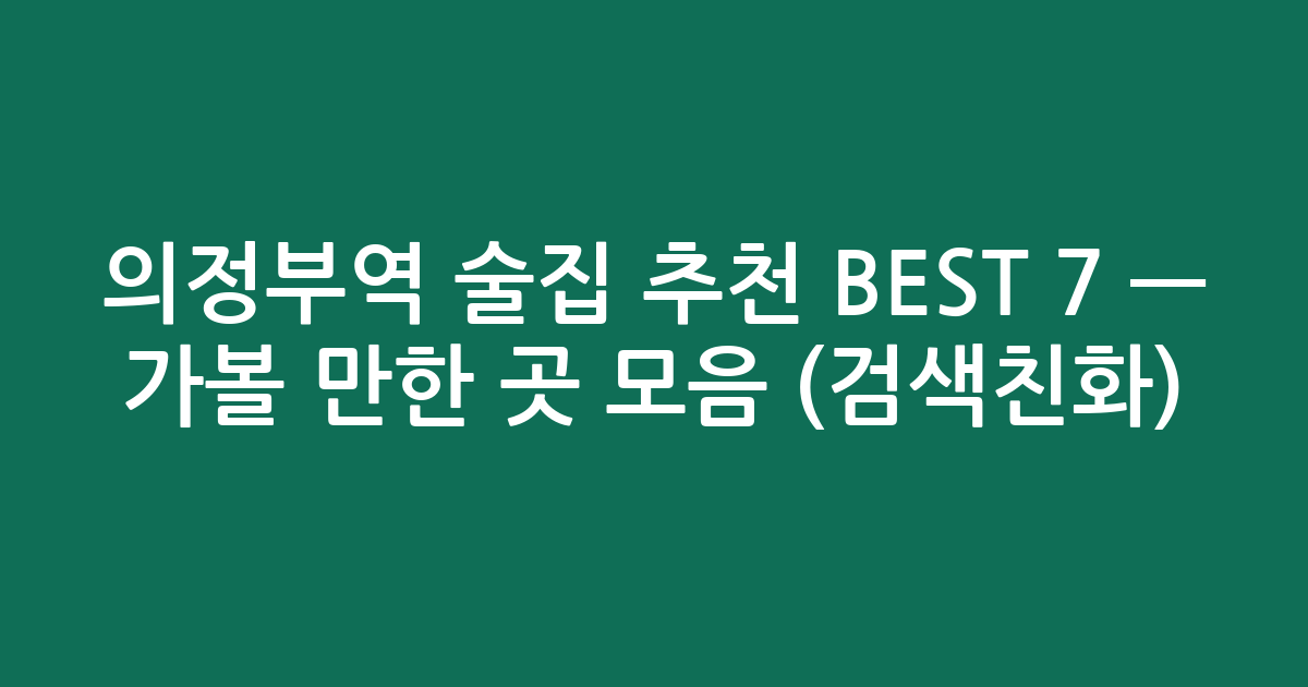 의정부역 술집 추천 BEST 7 — 가볼 만한 곳 모음 (검색친화)