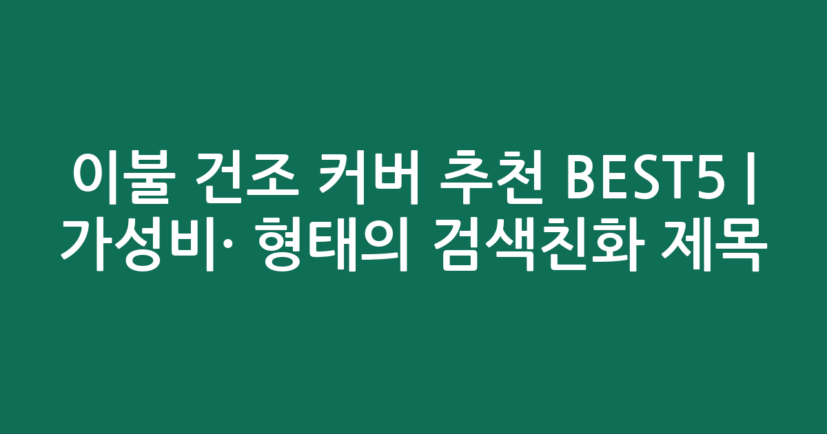 이불 건조 커버 추천 BEST5 | 가성비·인기 비교 형태의 검색친화 제목