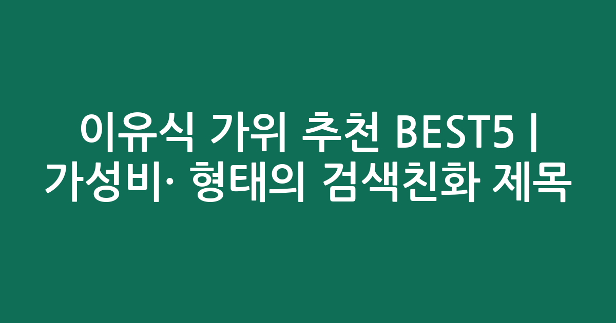 이유식 가위 추천 BEST5 | 가성비·인기 비교 형태의 검색친화 제목