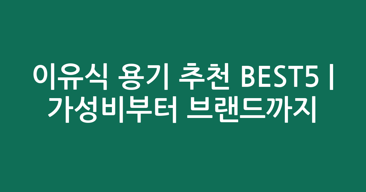 이유식 용기 추천 BEST5 | 가성비부터 인기 브랜드까지 비교