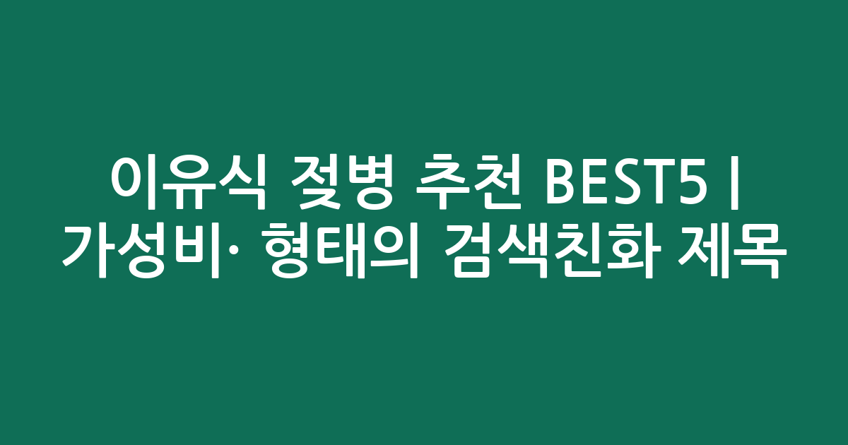 이유식 젖병 추천 BEST5 | 가성비·인기 비교 형태의 검색친화 제목
