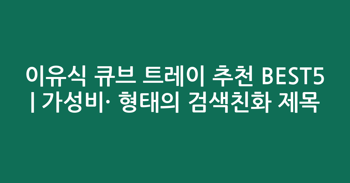 이유식 큐브 트레이 추천 BEST5 | 가성비·인기 비교 형태의 검색친화 제목