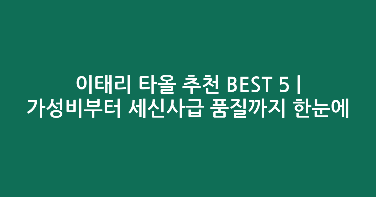이태리 타올 추천 BEST 5 | 가성비부터 세신사급 품질까지 한눈에 비교