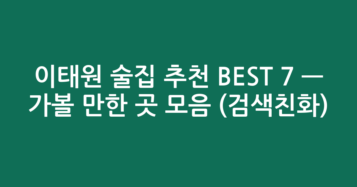 이태원 술집 추천 BEST 7 — 가볼 만한 곳 모음 (검색친화)