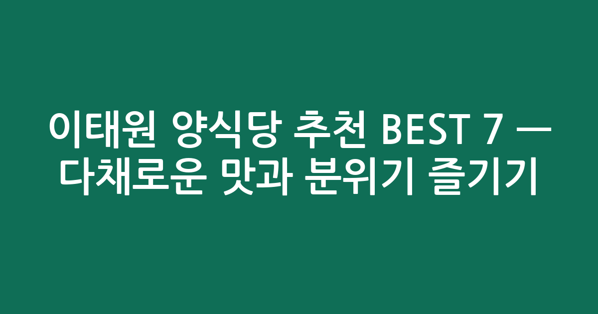 이태원 양식당 추천 BEST 7 — 다채로운 맛과 분위기 즐기기!