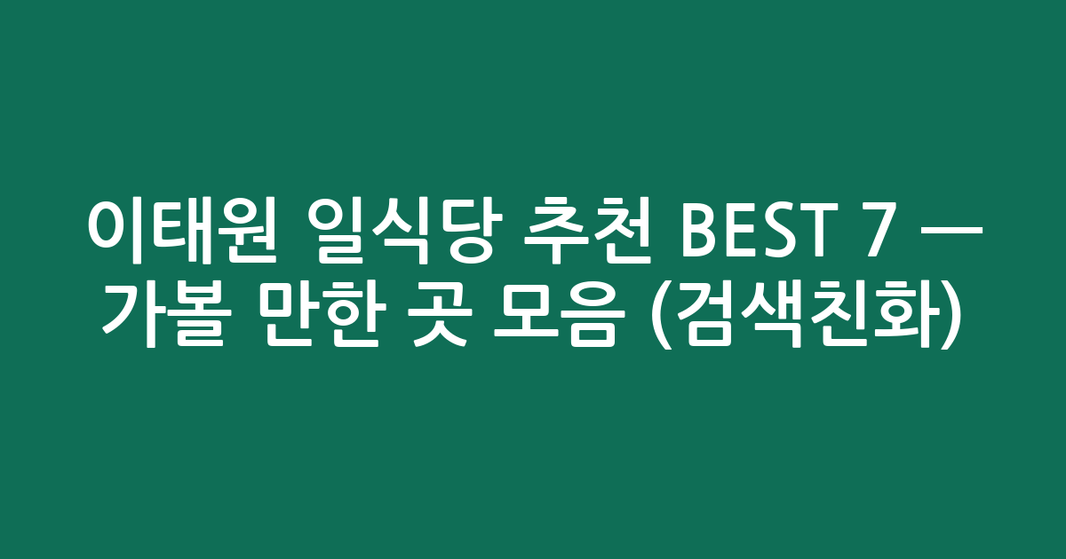 이태원 일식당 추천 BEST 7 — 가볼 만한 곳 모음 (검색친화)