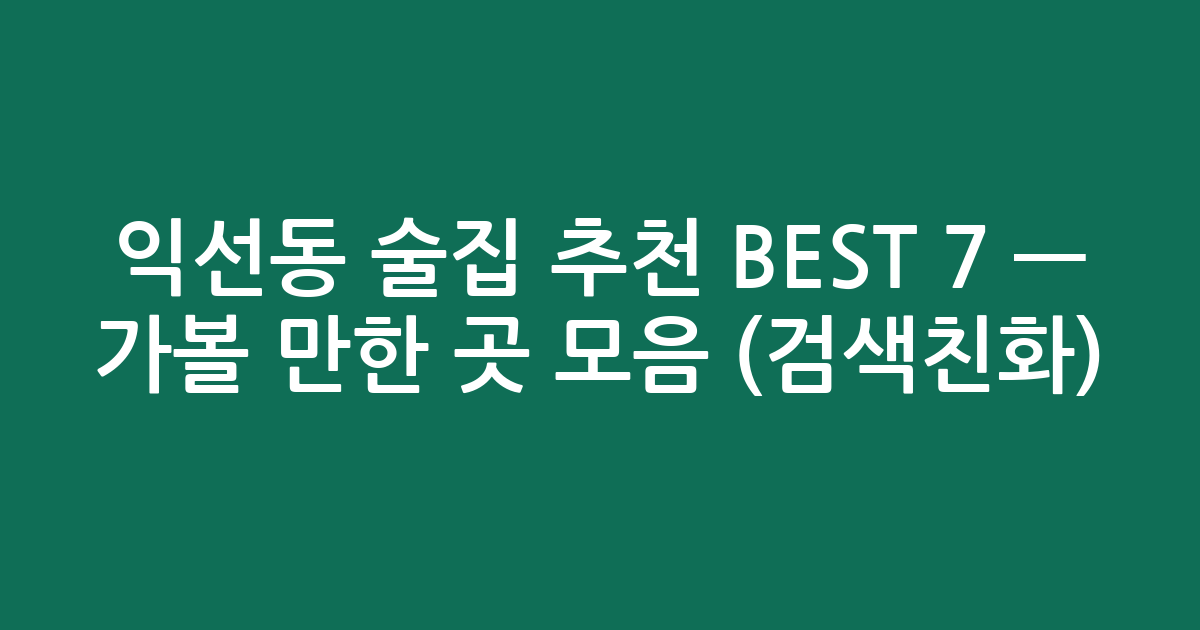 익선동 술집 추천 BEST 7 — 가볼 만한 곳 모음 (검색친화)