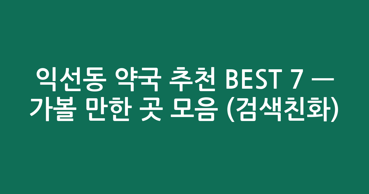 익선동 약국 추천 BEST 7 — 가볼 만한 곳 모음 (검색친화)