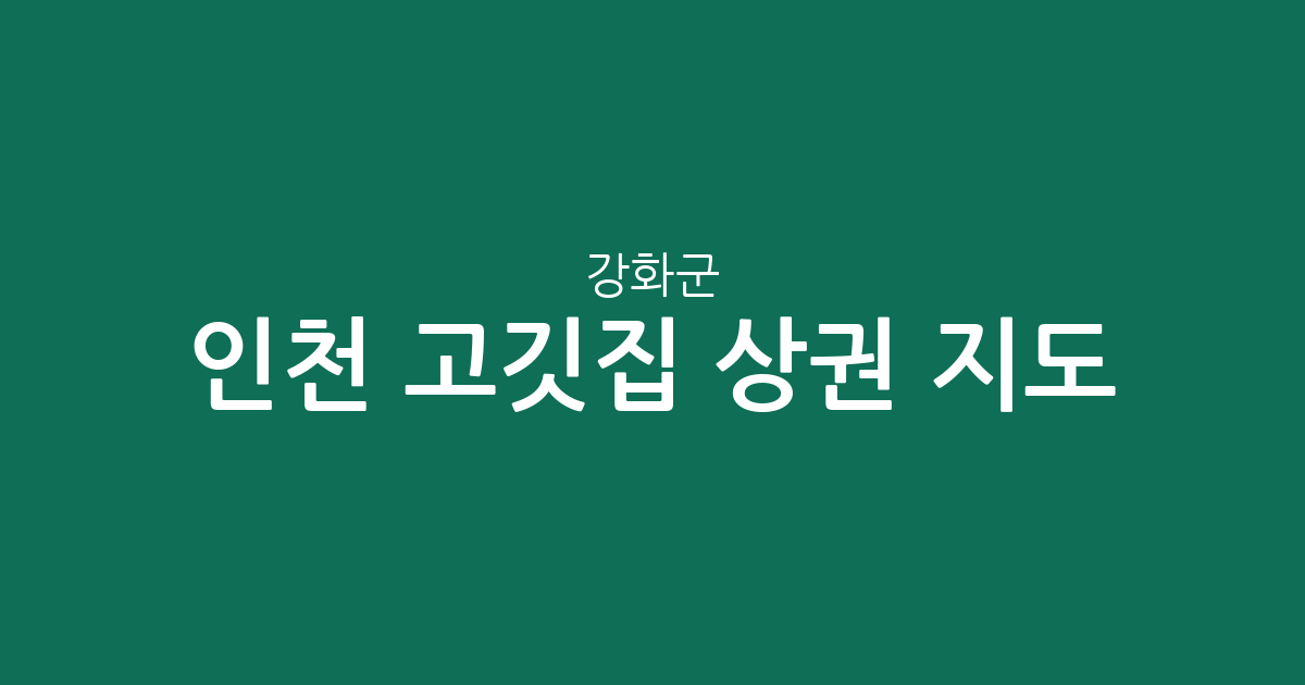 인천 강화군 고깃집 상권 지도: 강화읍부터 화도면까지 지역별 분포 분석