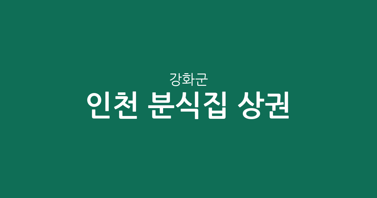 인천 강화군 분식집 상권 분석: 강화읍 중심의 분포 현황과 지역별 특징