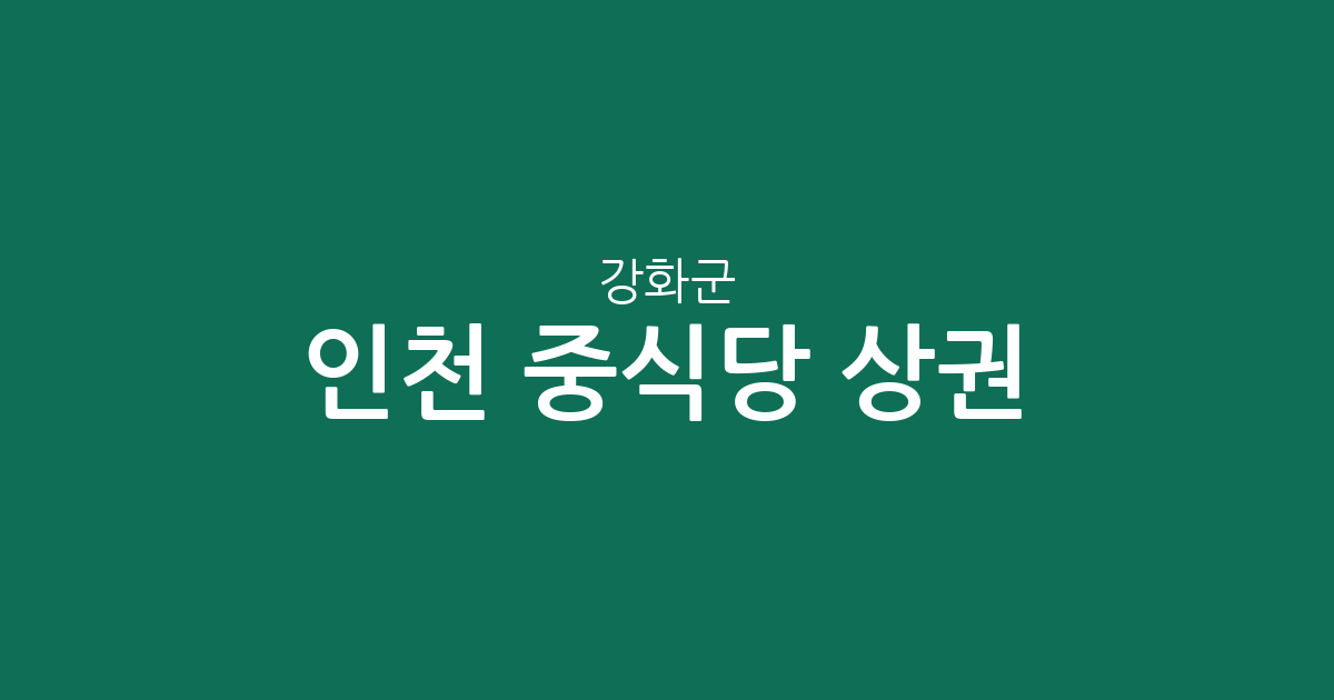 인천 강화군 중식당 상권 분석: 강화읍부터 교동면까지 분포 현황 정리