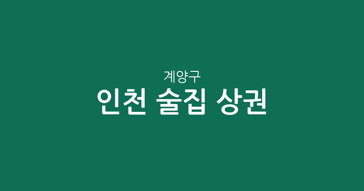 인천 계양구 술집 상권 분석: 계산동부터 작전동까지 밀집 지역 정보 총정리