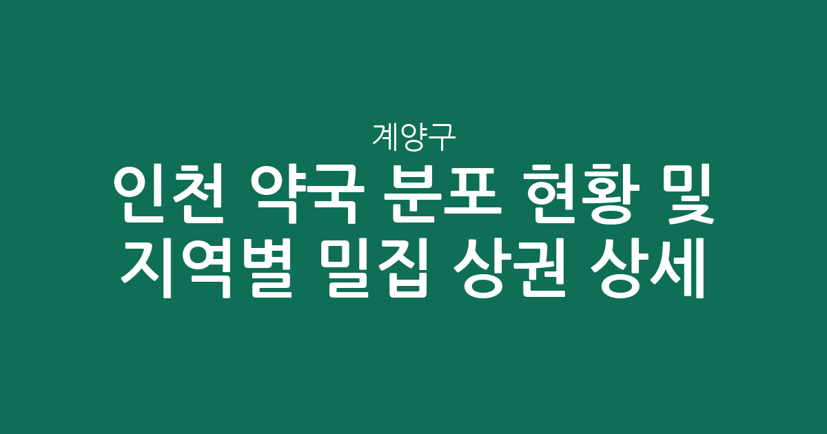 인천 계양구 약국 분포 현황 및 지역별 밀집 상권 상세 분석