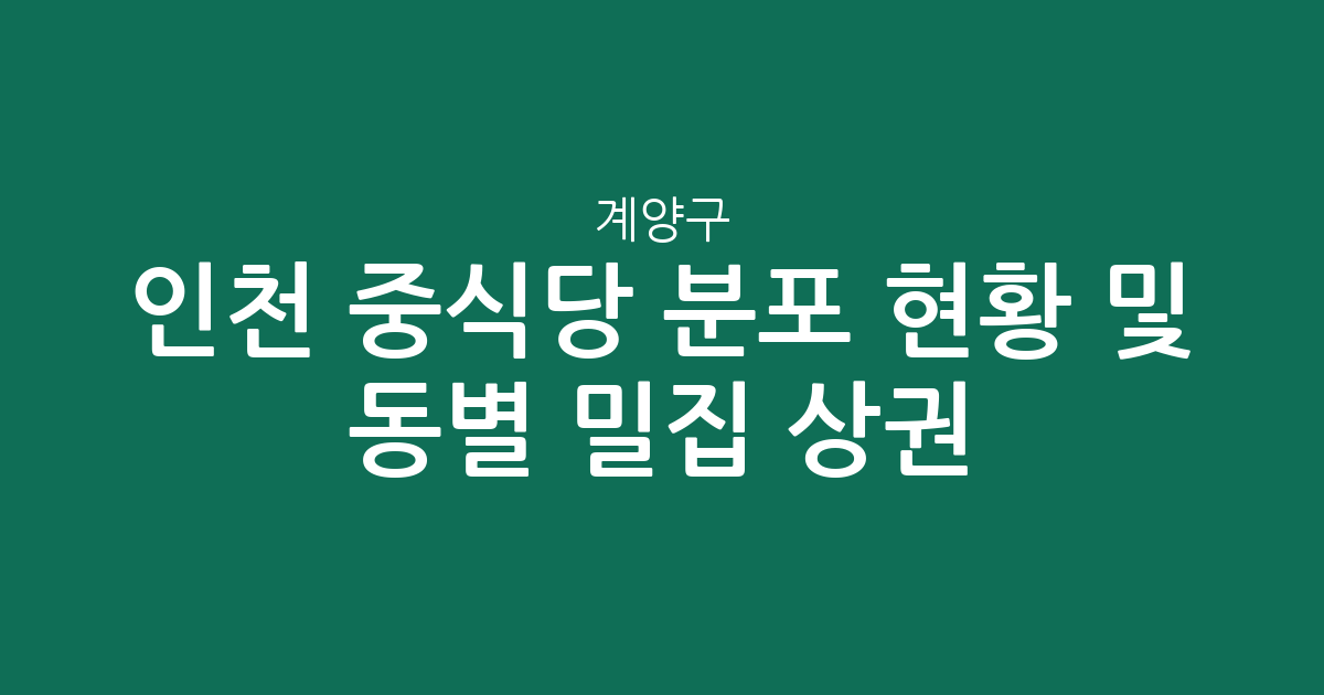 인천 계양구 중식당 분포 현황 및 동별 밀집 상권 분석