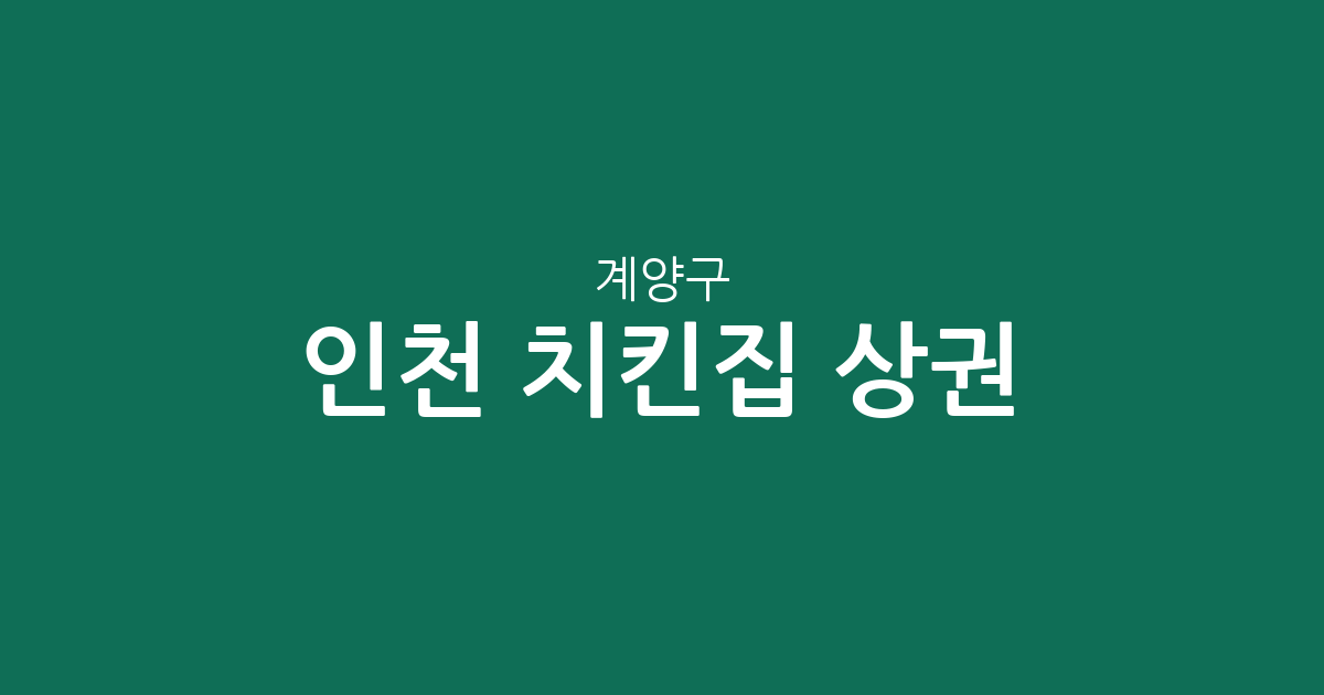 인천 계양구 치킨집 상권 분석: 계산4동·효성2동·작전1동 등 동별 밀집도 살펴보기
