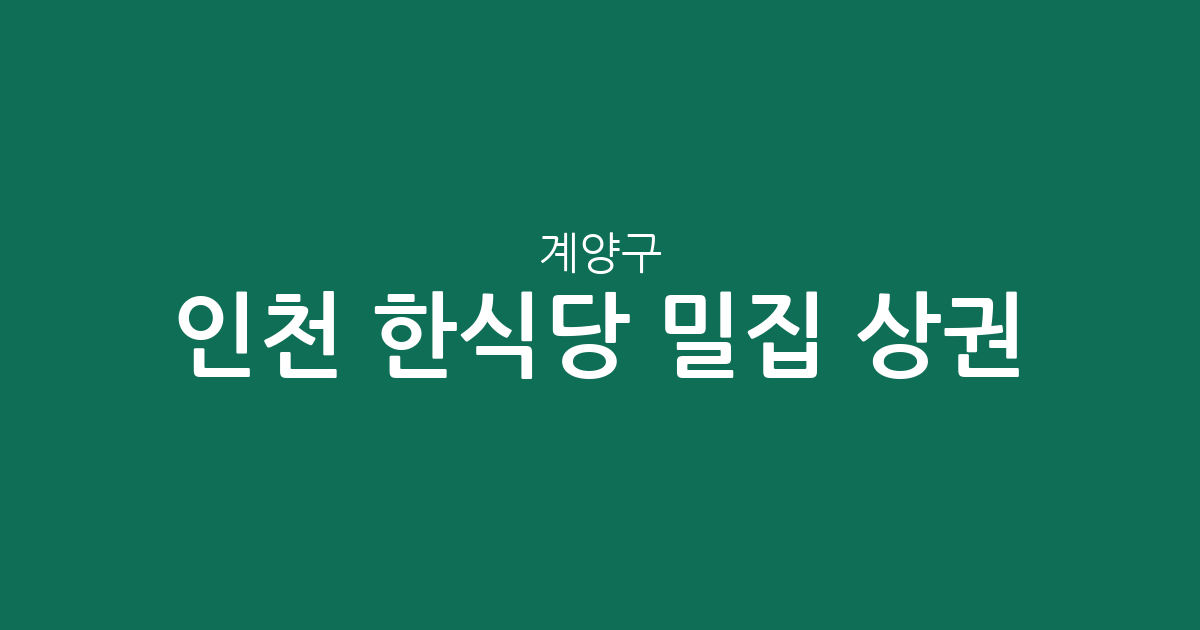 인천 계양구 한식당 밀집 상권 분석: 계산동부터 작전·효성까지 한눈에 보기