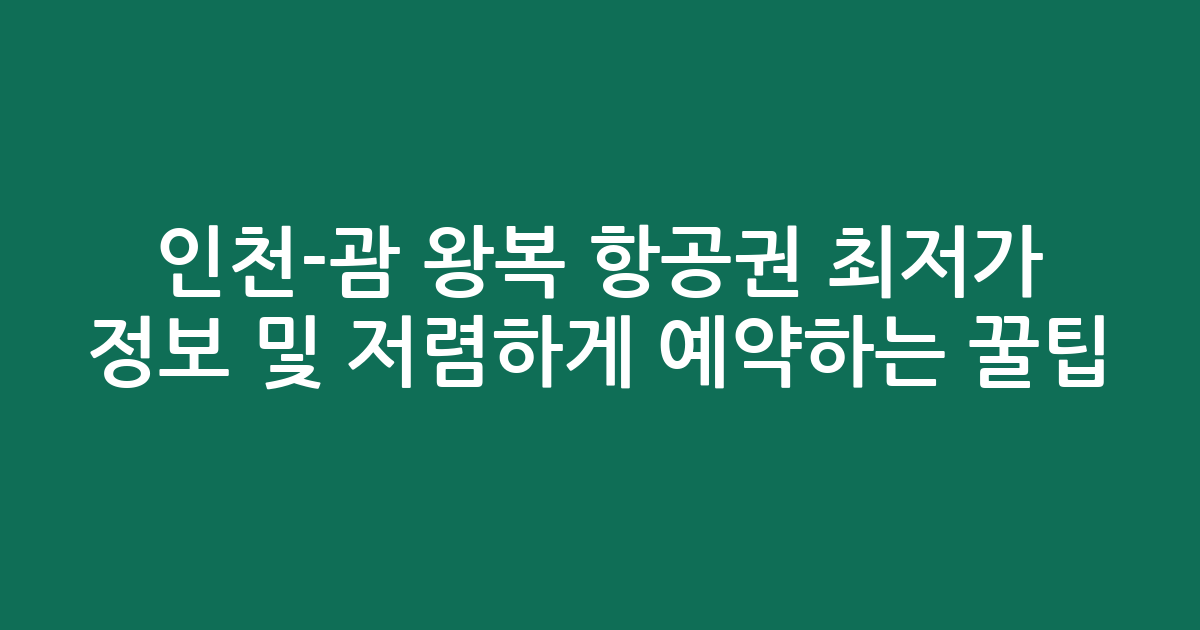 인천-괌 왕복 항공권 최저가 정보 및 저렴하게 예약하는 꿀팁