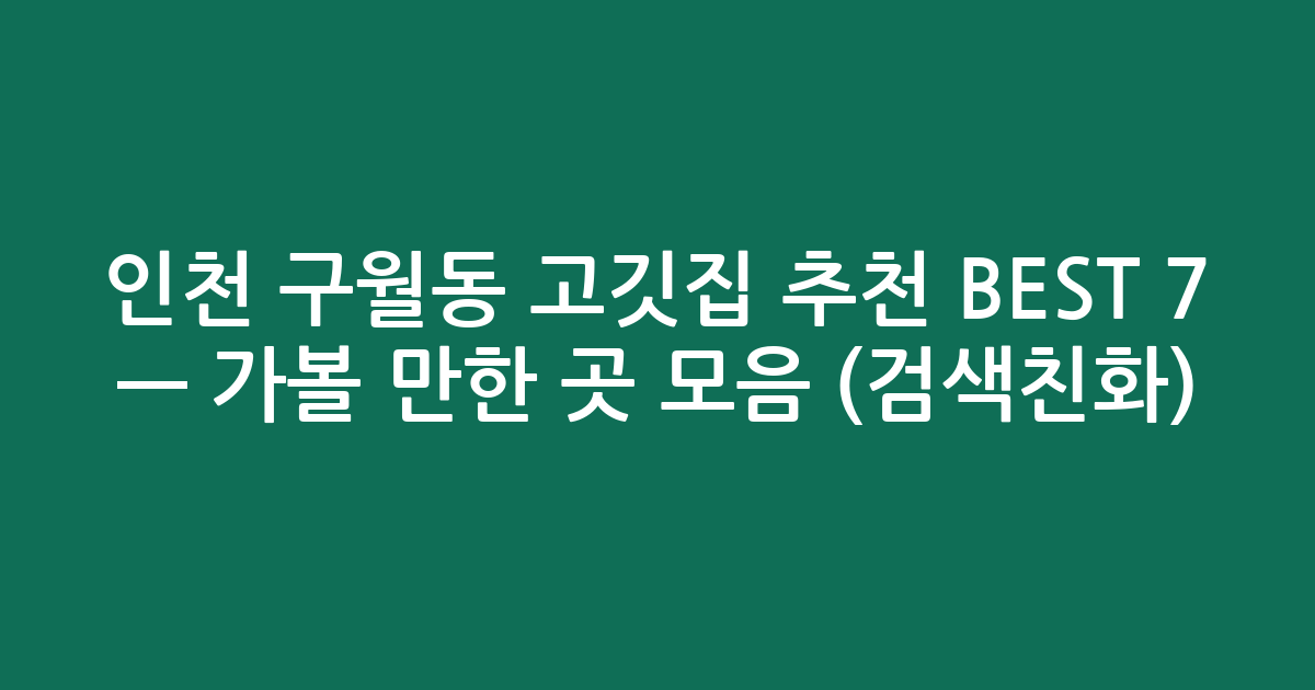 인천 구월동 고깃집 추천 BEST 7 — 가볼 만한 곳 모음 (검색친화)