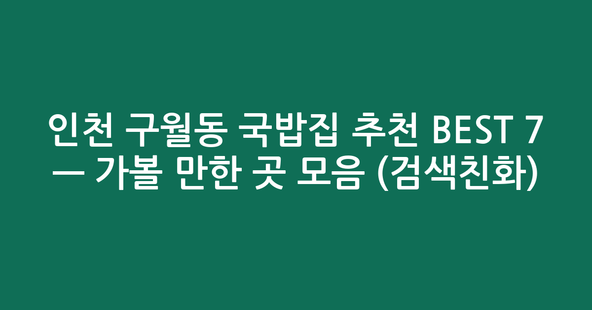 인천 구월동 국밥집 추천 BEST 7 — 가볼 만한 곳 모음 (검색친화)