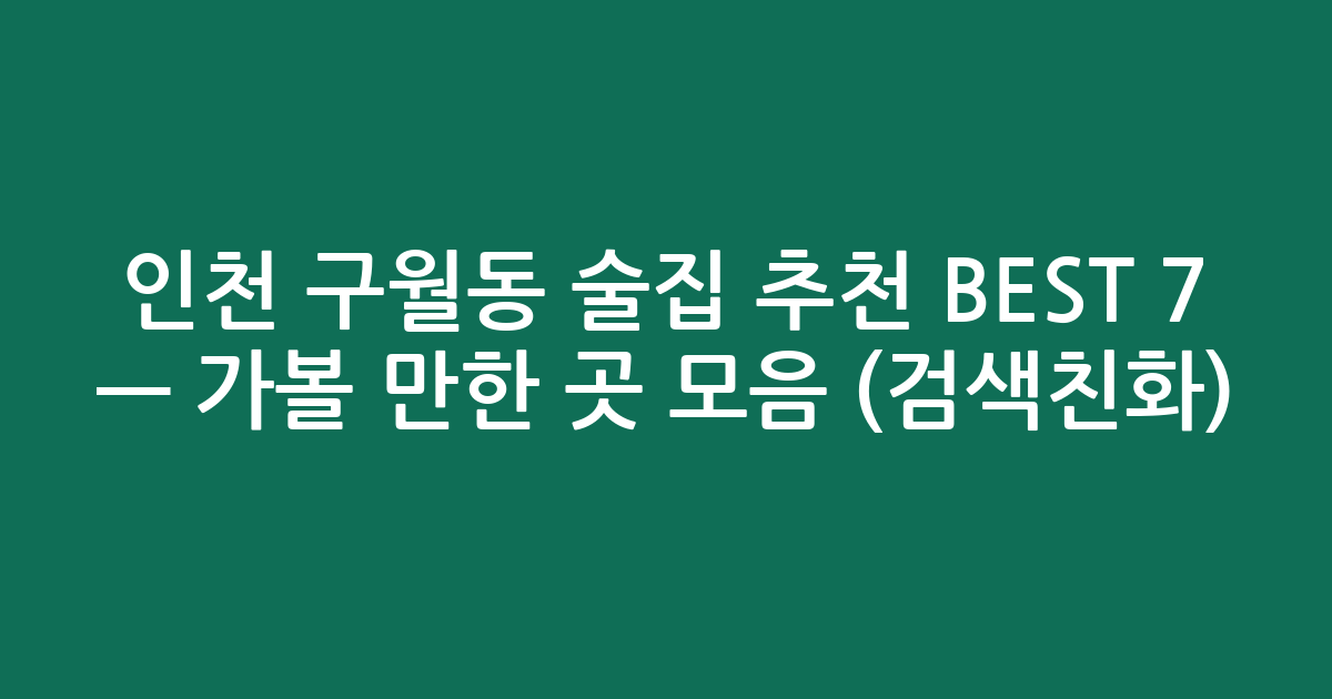 인천 구월동 술집 추천 BEST 7 — 가볼 만한 곳 모음 (검색친화)