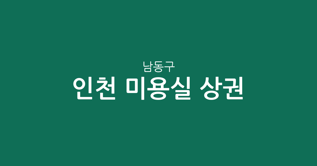 인천 남동구 미용실 상권 분석: 구월동부터 만수동까지 지역별 밀집도 알아보기