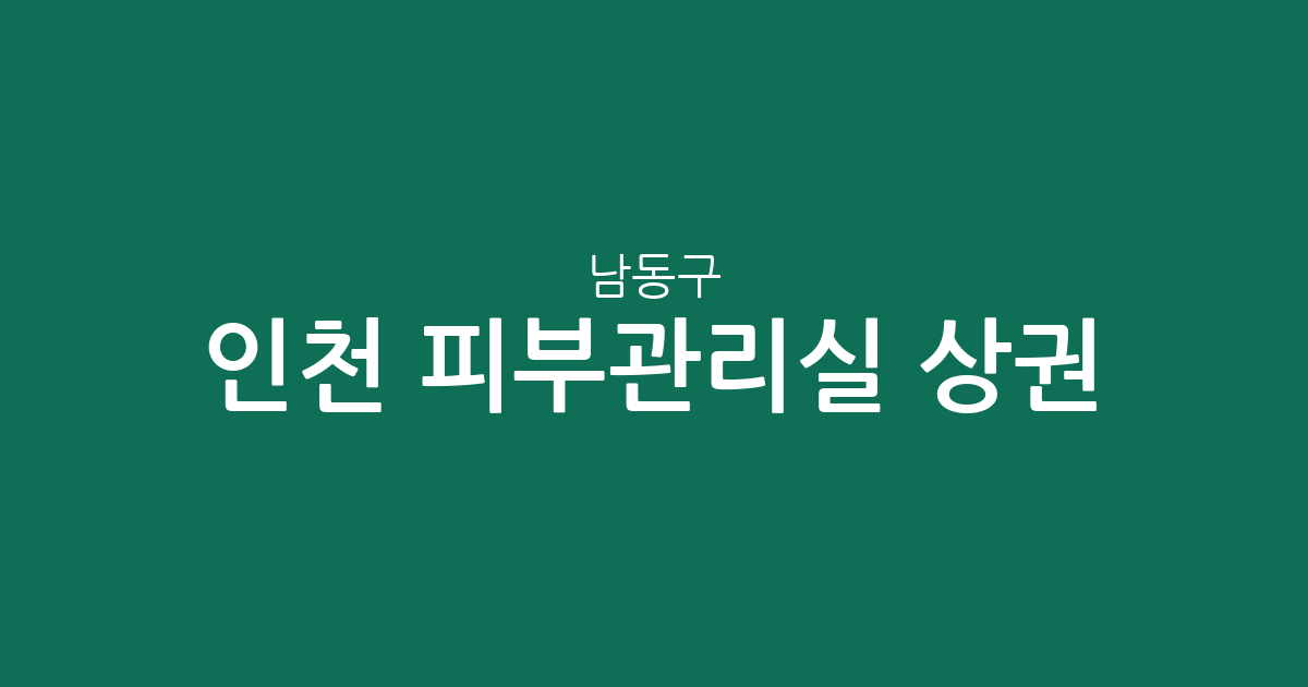 인천 남동구 피부관리실 상권 분석: 구월동부터 만수동까지 지역별 분포 현황