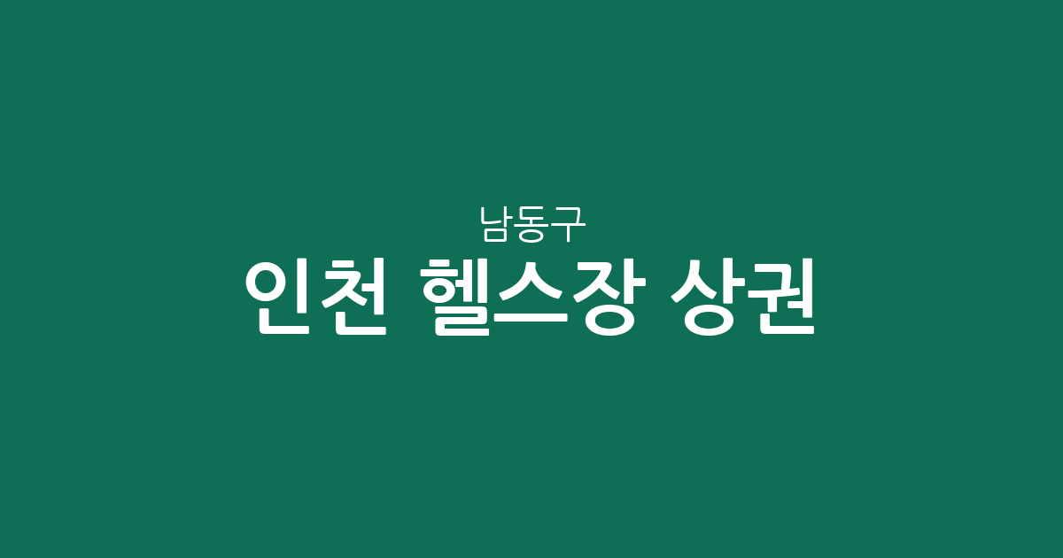 인천 남동구 헬스장 상권 분석: 논현동과 만수동 중심의 피트니스 인프라 현황