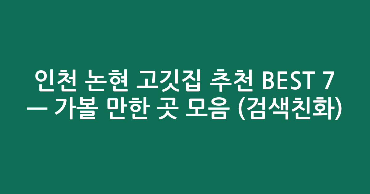 인천 논현 고깃집 추천 BEST 7 — 가볼 만한 곳 모음 (검색친화)