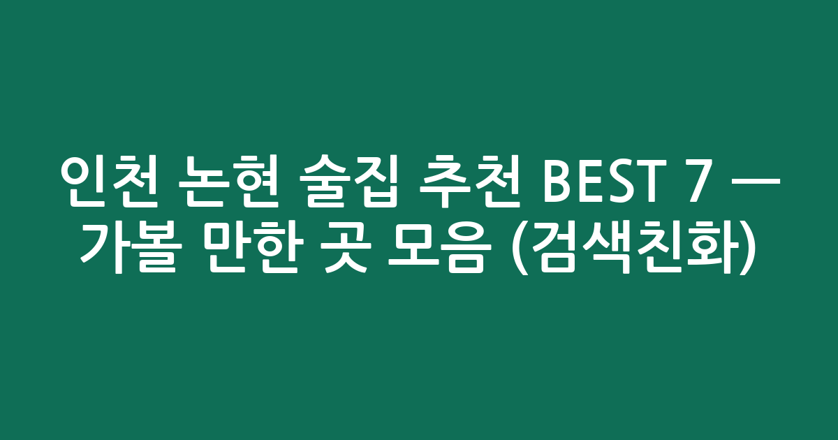 인천 논현 술집 추천 BEST 7 — 가볼 만한 곳 모음 (검색친화)